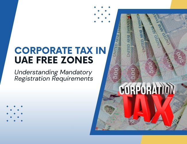 CORPORATE TAX IN UAE FREE ZONES: UNDERSTANDING MANDATORY REGISTRATION REQUIREMENTS